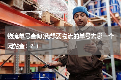 物流单号查询(我想要物流的单号去哪一个网站查！？)