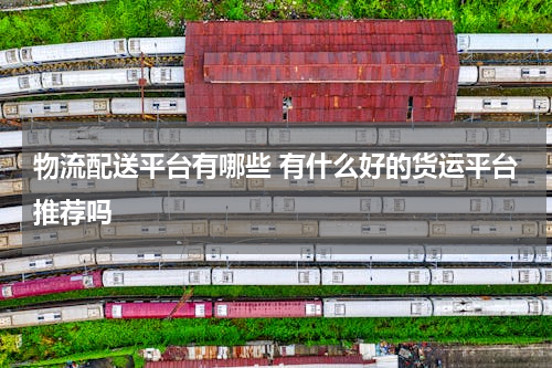 物流配送平台有哪些 有什么好的货运平台推荐吗