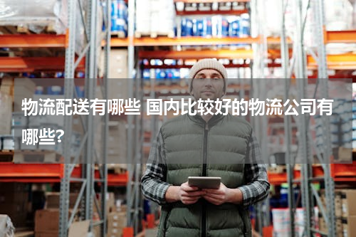 物流配送有哪些 国内比较好的物流公司有哪些?