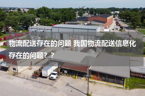 物流配送存在的问题 我国物流配送信息化存在的问题？？