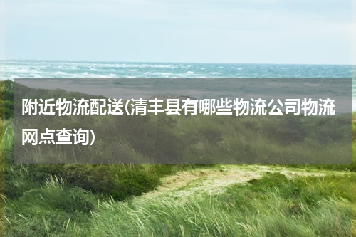 附近物流配送(清丰县有哪些物流公司物流网点查询)