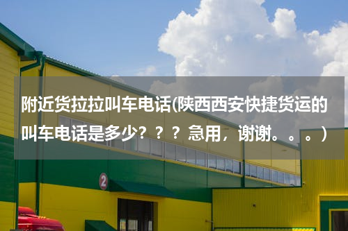 附近货拉拉叫车电话(陕西西安快捷货运的叫车电话是多少？？？急用，谢谢。。。)