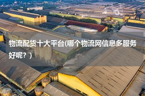 物流配货十大平台(哪个物流网信息多服务好呢？)