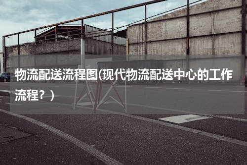 物流配送流程图(现代物流配送中心的工作流程？)