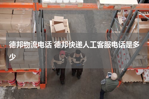 德邦物流电话 德邦快递人工客服电话是多少
