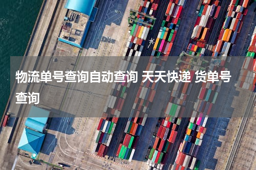 物流单号查询自动查询 天天快递 货单号查询