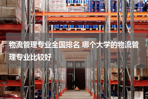 物流管理专业全国排名 哪个大学的物流管理专业比较好