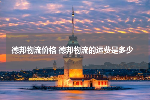 德邦物流价格 德邦物流的运费是多少