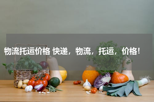 物流托运价格 快递，物流，托运，价格！