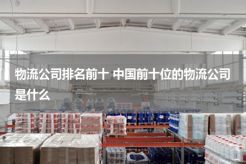 物流公司排名前十 中国前十位的物流公司是什么