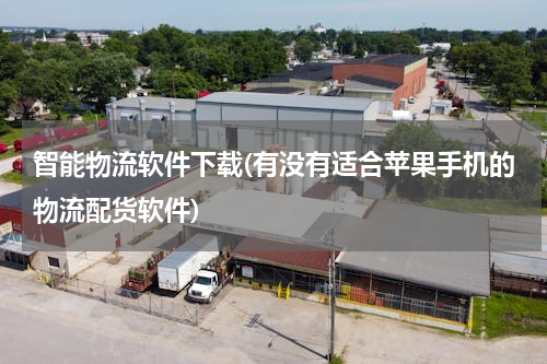 智能物流软件下载(有没有适合苹果手机的物流配货软件)