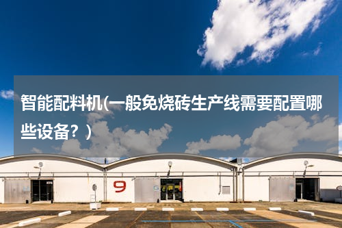 智能配料机(一般免烧砖生产线需要配置哪些设备？)