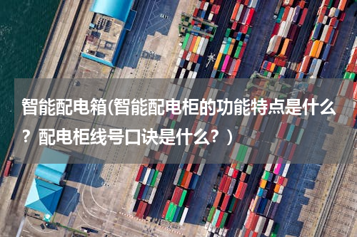 智能配电箱(智能配电柜的功能特点是什么？配电柜线号口诀是什么？)