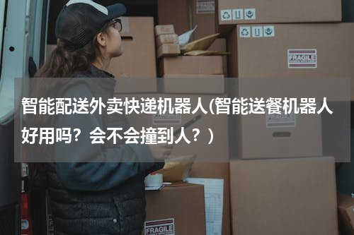 智能配送外卖快递机器人(智能送餐机器人好用吗？会不会撞到人？)