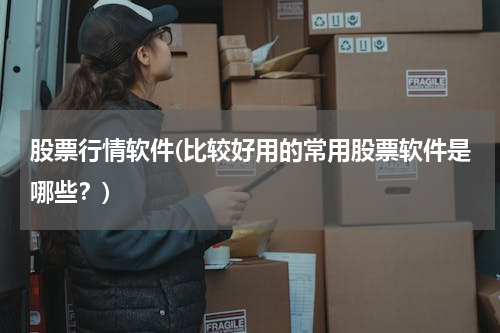 股票行情软件(比较好用的常用股票软件是哪些？)
