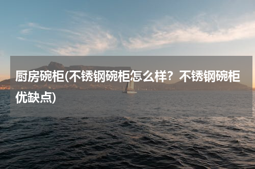 厨房碗柜(不锈钢碗柜怎么样？不锈钢碗柜优缺点)