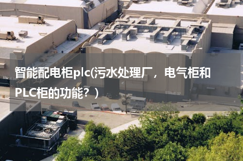 智能配电柜plc(污水处理厂，电气柜和PLC柜的功能？)