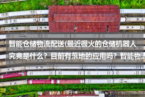 智能仓储物流配送(最近很火的仓储机器人究竟是什么？目前有落地的应用吗？智能物流究竟是什么样的一种场景？)