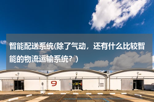 智能配送系统(除了气动，还有什么比较智能的物流运输系统？)