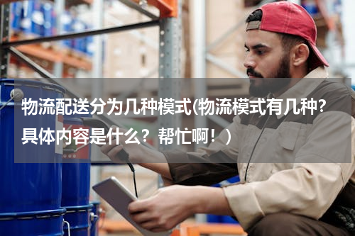 物流配送分为几种模式(物流模式有几种？具体内容是什么？帮忙啊！)