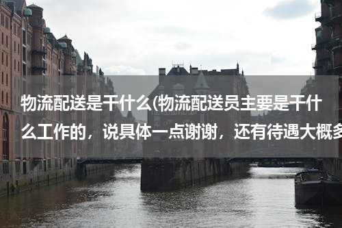 物流配送是干什么(物流配送员主要是干什么工作的，说具体一点谢谢，还有待遇大概多少啊？)
