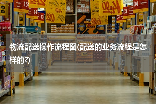 物流配送操作流程图(配送的业务流程是怎样的?)
