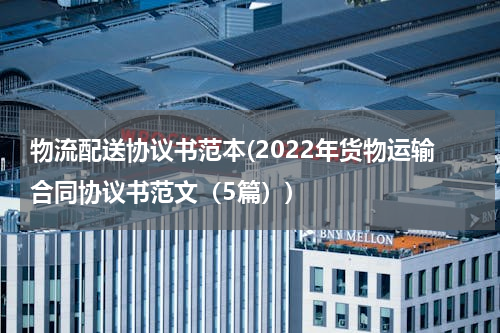 物流配送协议书范本(2022年货物运输合同协议书范文（5篇）)