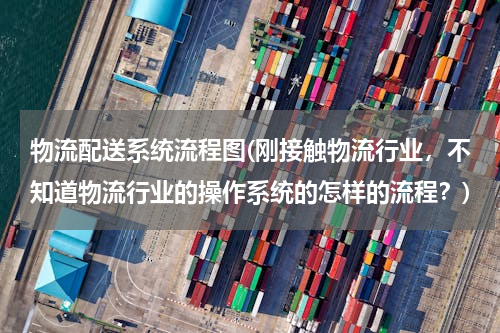 物流配送系统流程图(刚接触物流行业，不知道物流行业的操作系统的怎样的流程？)