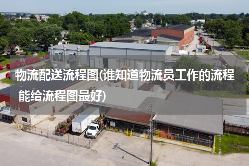 物流配送流程图(谁知道物流员工作的流程 能给流程图最好)