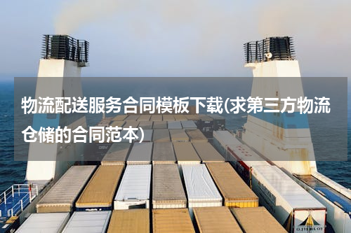 物流配送服务合同模板下载(求第三方物流仓储的合同范本)