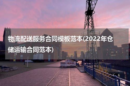 物流配送服务合同模板范本(2022年仓储运输合同范本)