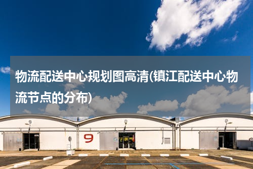 物流配送中心规划图高清(镇江配送中心物流节点的分布)