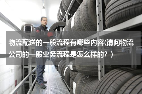 物流配送的一般流程有哪些内容(请问物流公司的一般业务流程是怎么样的？)