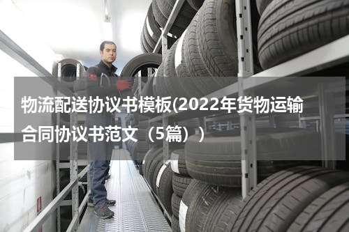 物流配送协议书模板(2022年货物运输合同协议书范文（5篇）)