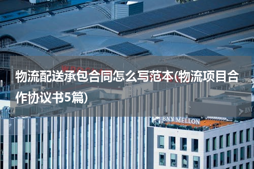 物流配送承包合同怎么写范本(物流项目合作协议书5篇)