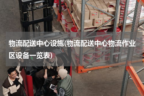 物流配送中心设施(物流配送中心物流作业区设备一览表)