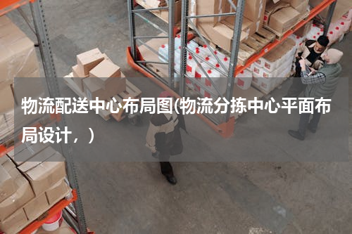 物流配送中心布局图(物流分拣中心平面布局设计，)