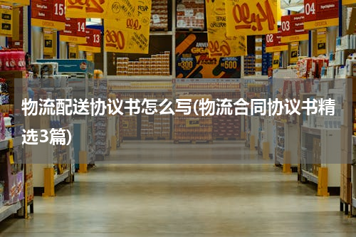 物流配送协议书怎么写(物流合同协议书精选3篇)
