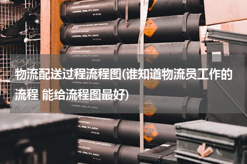 物流配送过程流程图(谁知道物流员工作的流程 能给流程图最好)