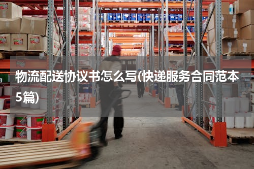 物流配送协议书怎么写(快递服务合同范本5篇)