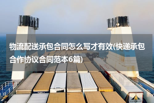 物流配送承包合同怎么写才有效(快递承包合作协议合同范本6篇)