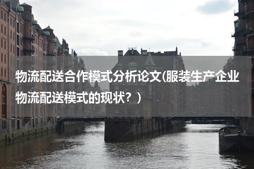 物流配送合作模式分析论文(服装生产企业物流配送模式的现状？)