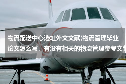 物流配送中心选址外文文献(物流管理毕业论文怎么写，有没有相关的物流管理参考文献)
