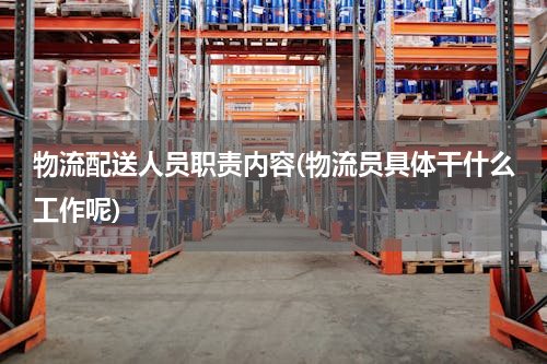 物流配送人员职责内容(物流员具体干什么工作呢)