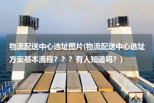 物流配送中心选址图片(物流配送中心选址方案基本流程？？？有人知道吗？)