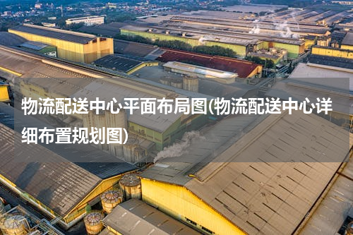 物流配送中心平面布局图(物流配送中心详细布置规划图)