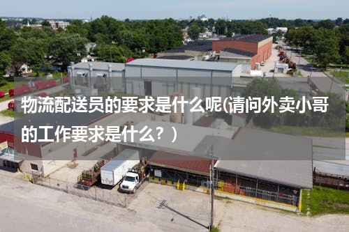 物流配送员的要求是什么呢(请问外卖小哥的工作要求是什么？)