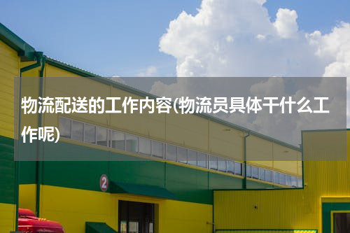 物流配送的工作内容(物流员具体干什么工作呢)