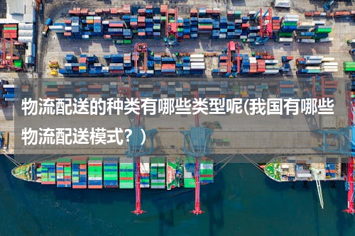 物流配送的种类有哪些类型呢(我国有哪些物流配送模式？)